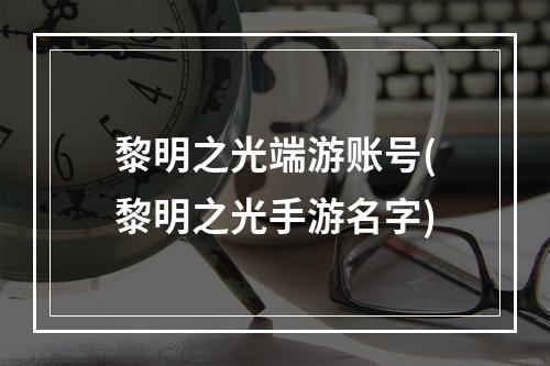 黎明之光端游账号(黎明之光手游名字)