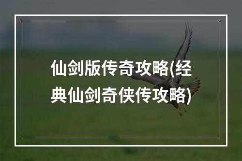 仙剑版传奇攻略(经典仙剑奇侠传攻略)