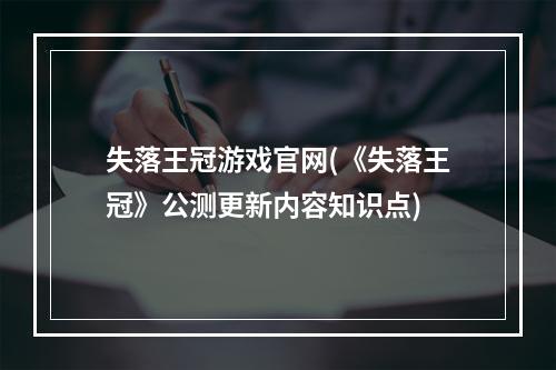 失落王冠游戏官网(《失落王冠》公测更新内容知识点)