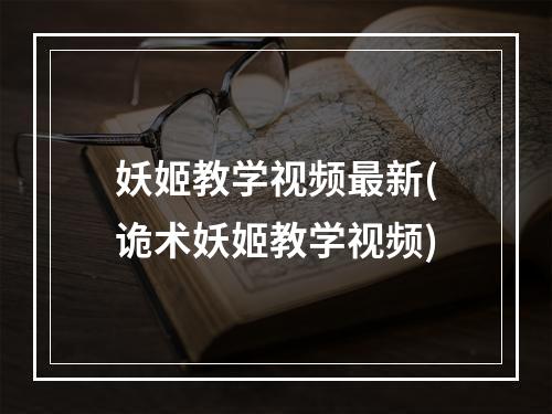 妖姬教学视频最新(诡术妖姬教学视频)