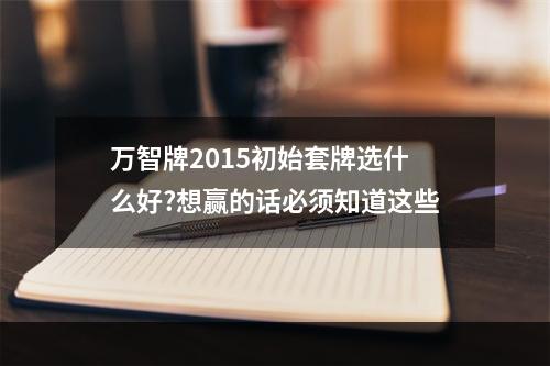 万智牌2015初始套牌选什么好?想赢的话必须知道这些