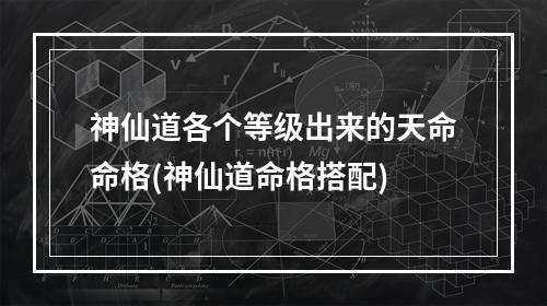 神仙道各个等级出来的天命命格(神仙道命格搭配)