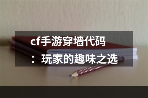 cf手游穿墙代码：玩家的趣味之选