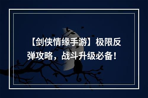 【剑侠情缘手游】极限反弹攻略，战斗升级必备！