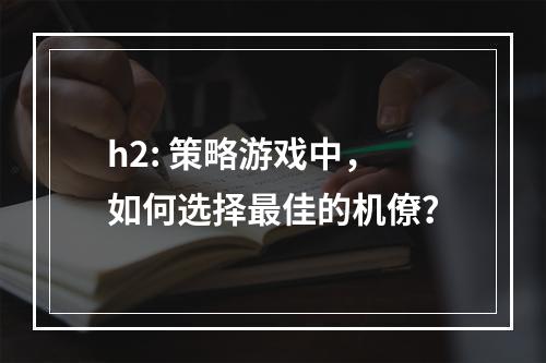 h2: 策略游戏中，如何选择最佳的机僚？