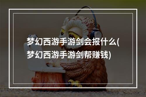 梦幻西游手游剑会报什么(梦幻西游手游剑帮赚钱)