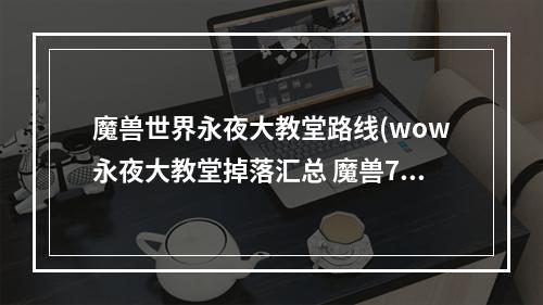 魔兽世界永夜大教堂路线(wow永夜大教堂掉落汇总 魔兽7.2永夜大教堂掉什么装等)