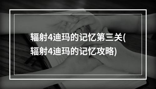 辐射4迪玛的记忆第三关(辐射4迪玛的记忆攻略)