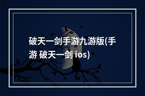 破天一剑手游九游版(手游 破天一剑 ios)