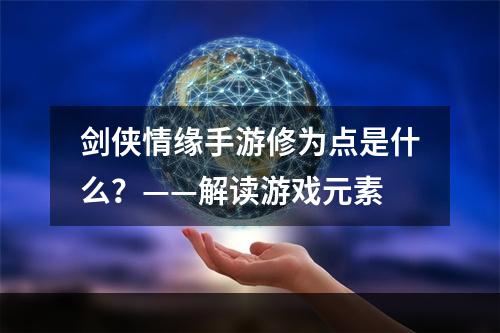 剑侠情缘手游修为点是什么？——解读游戏元素