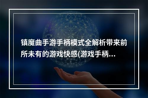 镇魔曲手游手柄模式全解析带来前所未有的游戏快感(游戏手柄设置教程)