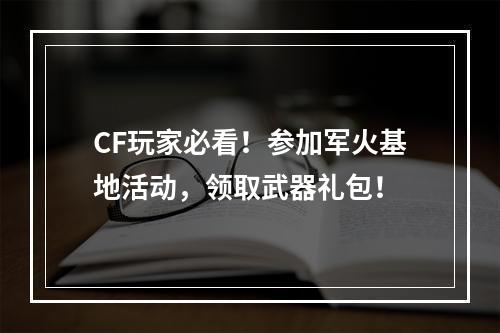 CF玩家必看！参加军火基地活动，领取武器礼包！