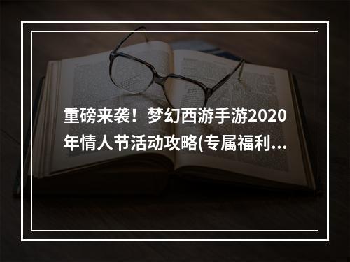 重磅来袭！梦幻西游手游2020年情人节活动攻略(专属福利揭秘)