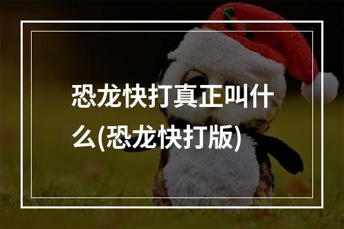 恐龙快打真正叫什么(恐龙快打版)