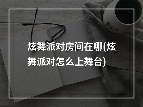 炫舞派对房间在哪(炫舞派对怎么上舞台)