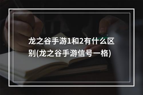 龙之谷手游1和2有什么区别(龙之谷手游信号一格)