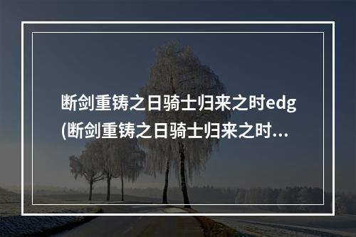 断剑重铸之日骑士归来之时edg(断剑重铸之日骑士归来之时)