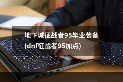 地下城征战者95毕业装备(dnf征战者95加点)