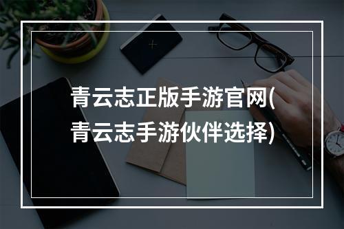 青云志正版手游官网(青云志手游伙伴选择)