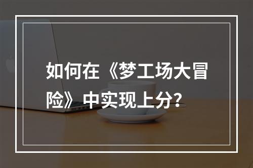 如何在《梦工场大冒险》中实现上分？