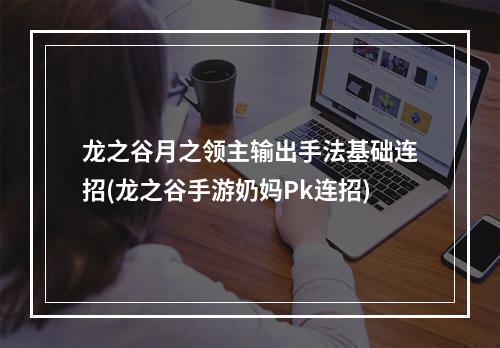 龙之谷月之领主输出手法基础连招(龙之谷手游奶妈Pk连招)