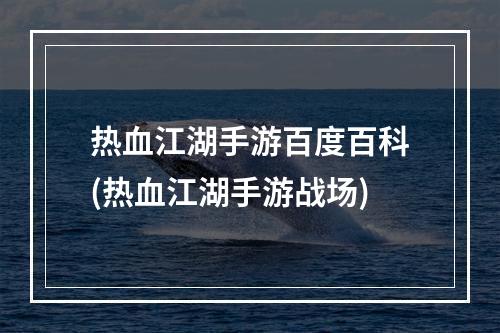 热血江湖手游百度百科(热血江湖手游战场)