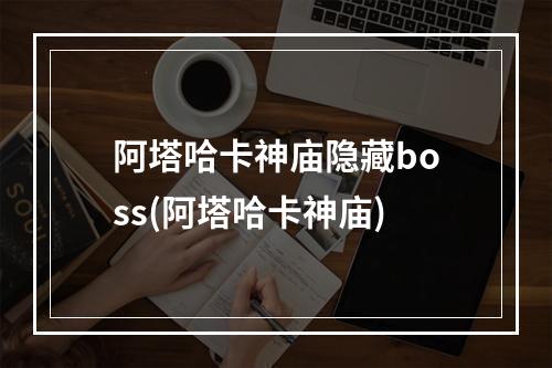 阿塔哈卡神庙隐藏boss(阿塔哈卡神庙)