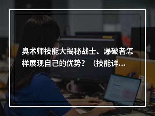 奥术师技能大揭秘战士、爆破者怎样展现自己的优势？（技能详情全面解读）