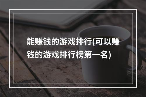 能赚钱的游戏排行(可以赚钱的游戏排行榜第一名)