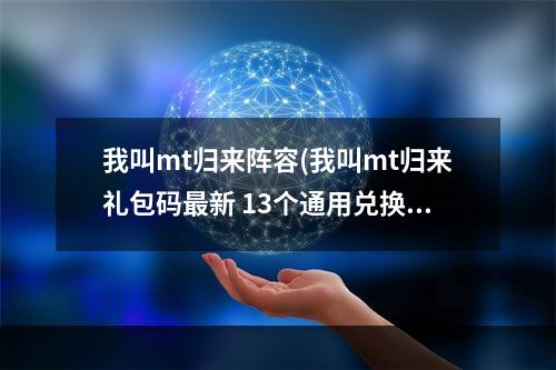 我叫mt归来阵容(我叫mt归来礼包码最新 13个通用兑换码大全)