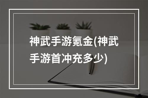 神武手游氪金(神武手游首冲充多少)