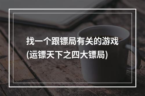 找一个跟镖局有关的游戏(运镖天下之四大镖局)