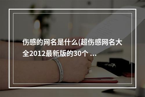 伤感的网名是什么(超伤感网名大全2012最新版的30个 的是的人攻略)