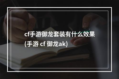 cf手游御龙套装有什么效果(手游 cf 御龙ak)