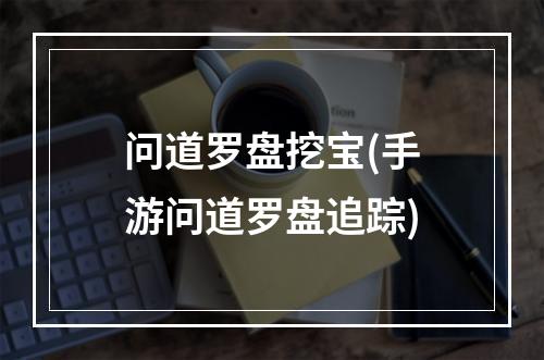 问道罗盘挖宝(手游问道罗盘追踪)