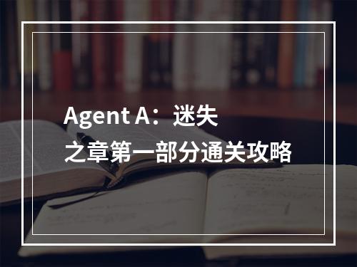 Agent A：迷失之章第一部分通关攻略