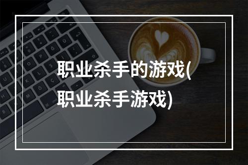 职业杀手的游戏(职业杀手游戏)