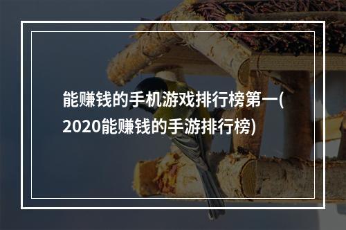 能赚钱的手机游戏排行榜第一(2020能赚钱的手游排行榜)