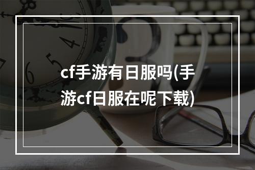 cf手游有日服吗(手游cf日服在呢下载)