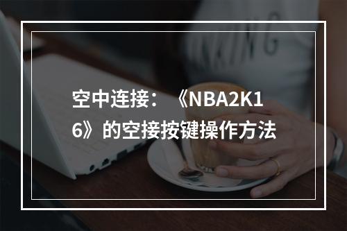 空中连接：《NBA2K16》的空接按键操作方法