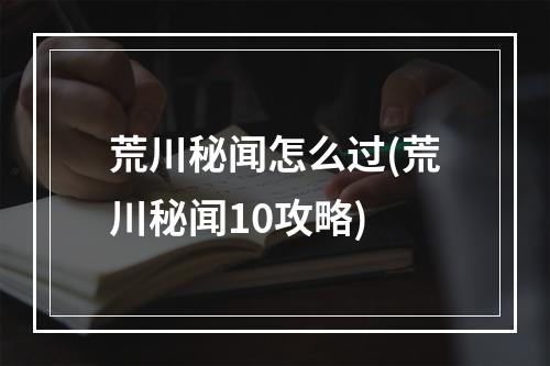 荒川秘闻怎么过(荒川秘闻10攻略)