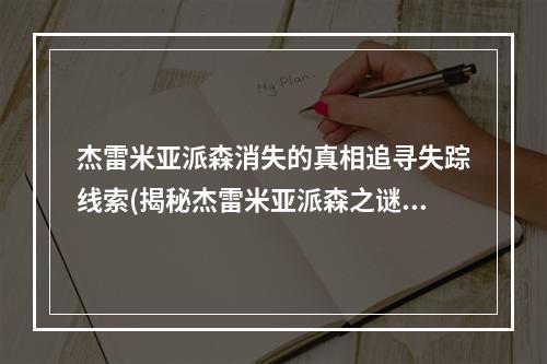 杰雷米亚派森消失的真相追寻失踪线索(揭秘杰雷米亚派森之谜神秘事件背后的真相)