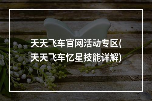 天天飞车官网活动专区(天天飞车忆星技能详解)