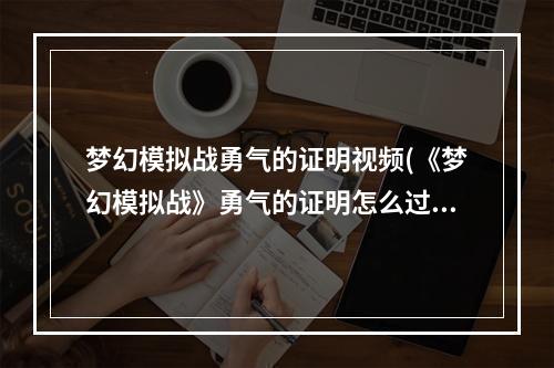 梦幻模拟战勇气的证明视频(《梦幻模拟战》勇气的证明怎么过 勇气的证明通关攻略  )