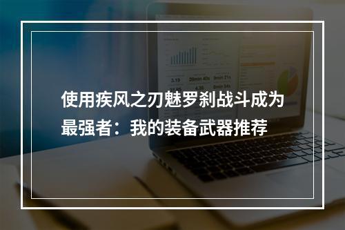 使用疾风之刃魅罗刹战斗成为最强者：我的装备武器推荐