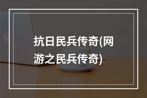 抗日民兵传奇(网游之民兵传奇)