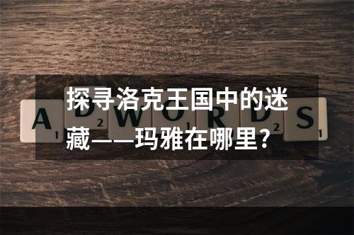 探寻洛克王国中的迷藏——玛雅在哪里?