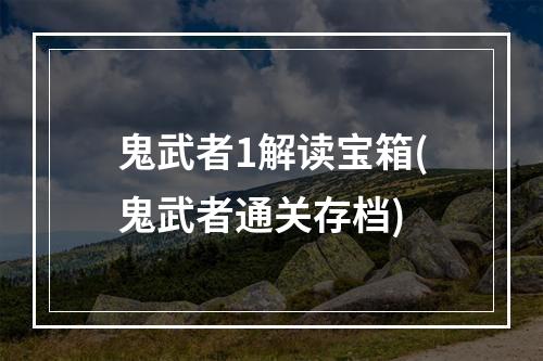 鬼武者1解读宝箱(鬼武者通关存档)