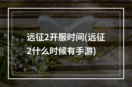 远征2开服时间(远征2什么时候有手游)