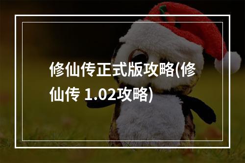 修仙传正式版攻略(修仙传 1.02攻略)